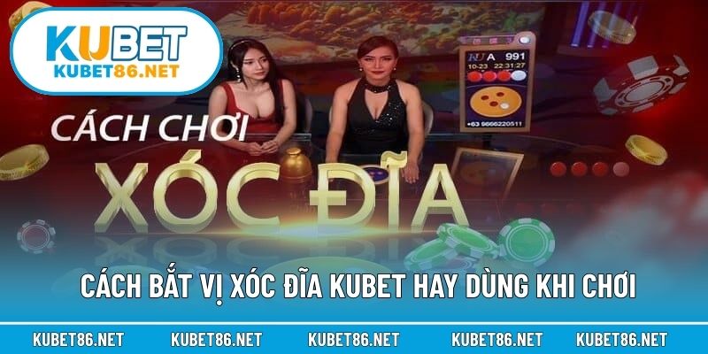 Cách bắt vị xóc đĩa Kubet  hay dùng khi chơi 