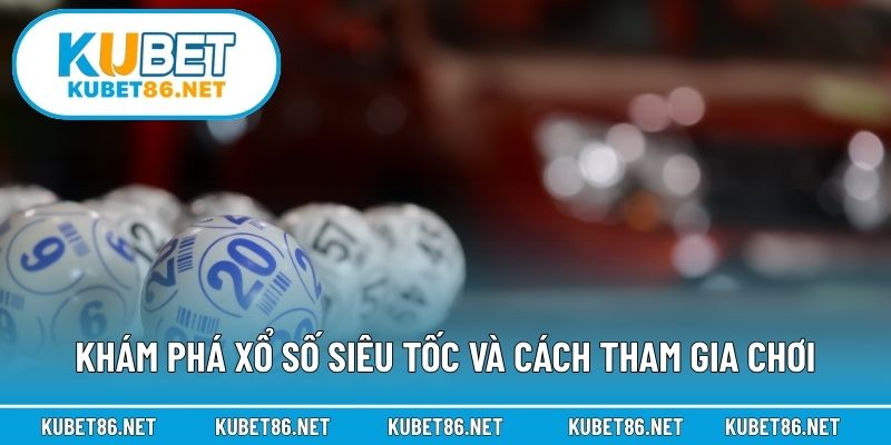 Khám phá xổ số siêu tốc và cách tham gia chơi
