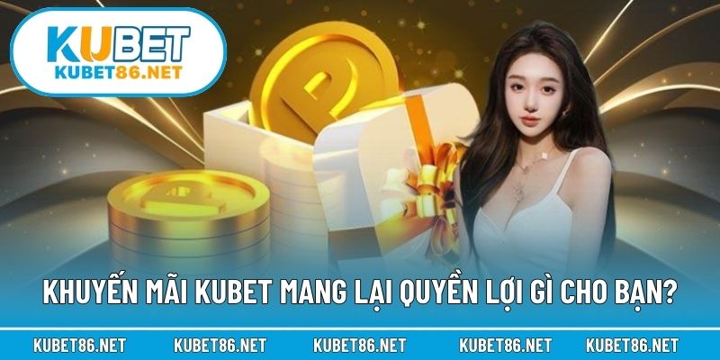 Khuyến mãi Kubet mang lại quyền lợi gì cho bạn?