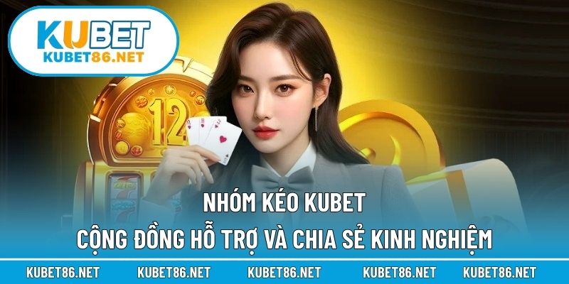 Nhóm Kéo Kubet – Cộng Đồng Hỗ Trợ Và Chia Sẻ Kinh Nghiệm