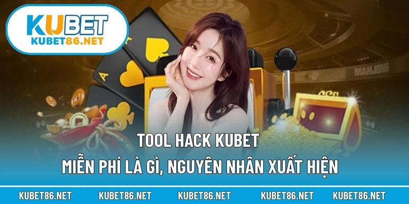 Tool hack Kubet miễn phí là gì, nguyên nhân xuất hiện