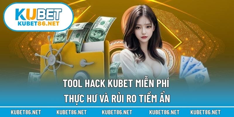 Tool Hack Kubet Miễn Phí – Thực Hư Và Rủi Ro Tiềm Ẩn
